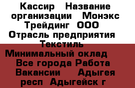 Кассир › Название организации ­ Монэкс Трейдинг, ООО › Отрасль предприятия ­ Текстиль › Минимальный оклад ­ 1 - Все города Работа » Вакансии   . Адыгея респ.,Адыгейск г.